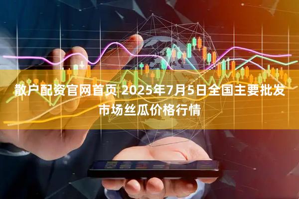 散户配资官网首页 2025年7月5日全国主要批发市场丝瓜价格行情