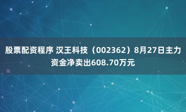 股票配资程序 汉王科技（002362）8月27日主力资金净卖出608.70万元